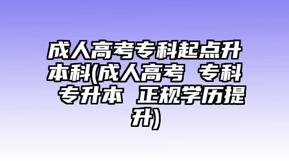 成人高考專科起點(diǎn)升本科(成人高考 ?？?專升本 正規(guī)學(xué)歷提升)