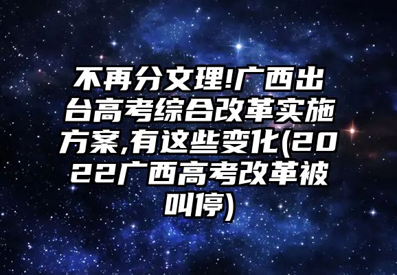 不再分文理!廣西出臺高考綜合改革實施方案,有這些變化(2022廣西高考改革被叫停)