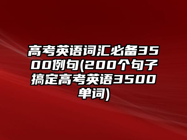 高考英語(yǔ)詞匯必備3500例句(200個(gè)句子搞定高考英語(yǔ)3500單詞)