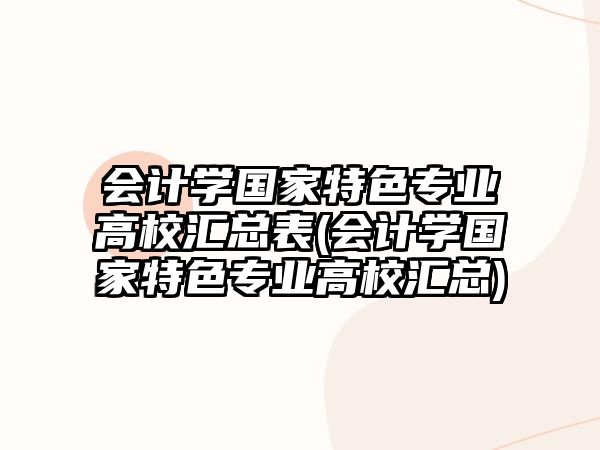 會計學國家特色專業(yè)高校匯總表(會計學國家特色專業(yè)高校匯總)