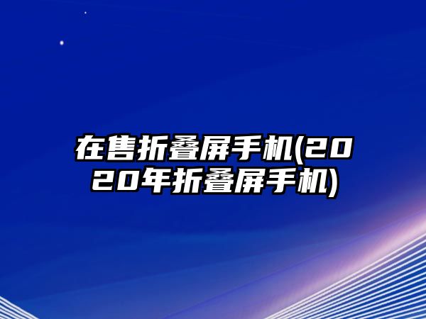 在售折疊屏手機(2020年折疊屏手機)