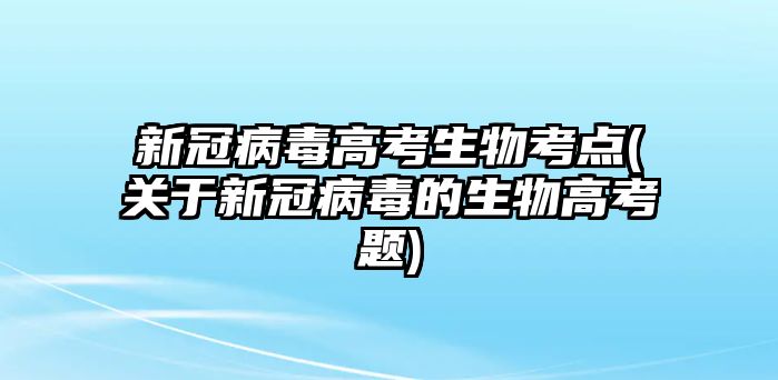 新冠病毒高考生物考點(diǎn)(關(guān)于新冠病毒的生物高考題)