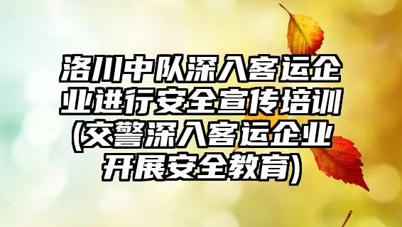 洛川中隊(duì)深入客運(yùn)企業(yè)進(jìn)行安全宣傳培訓(xùn)(交警深入客運(yùn)企業(yè)開(kāi)展安全教育)