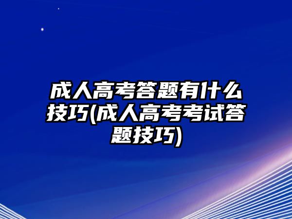 成人高考答題有什么技巧(成人高考考試答題技巧)