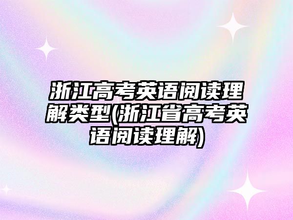 浙江高考英語閱讀理解類型(浙江省高考英語閱讀理解)