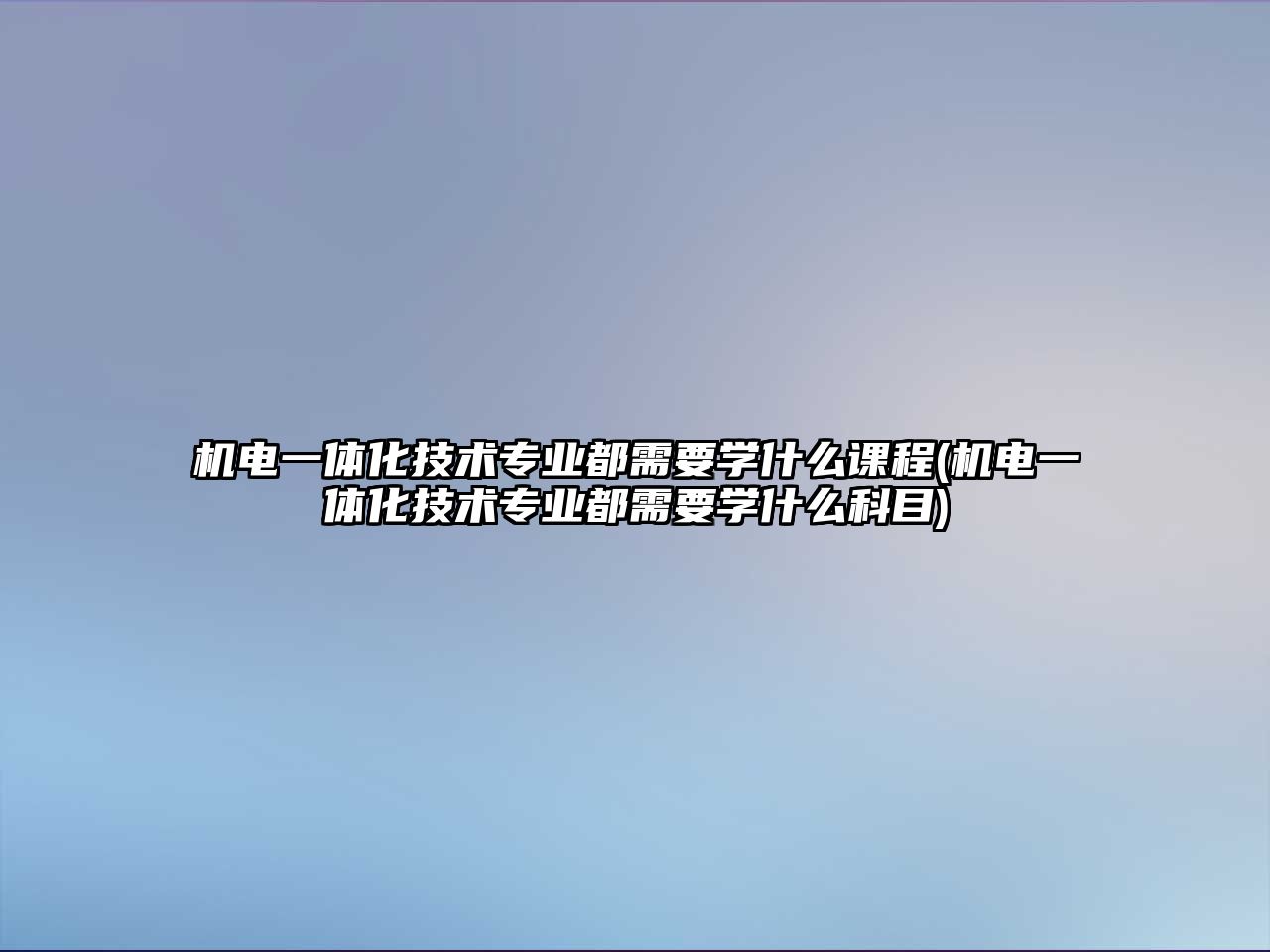 機(jī)電一體化技術(shù)專業(yè)都需要學(xué)什么課程(機(jī)電一體化技術(shù)專業(yè)都需要學(xué)什么科目)