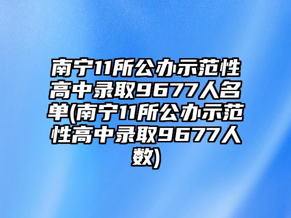 南寧11所公辦示范性高中錄取9677人名單(南寧11所公辦示范性高中錄取9677人數(shù))