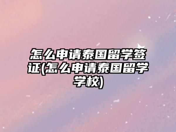 怎么申請?zhí)﹪魧W(xué)簽證(怎么申請?zhí)﹪魧W(xué)學(xué)校)