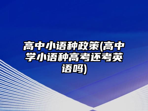 高中小語種政策(高中學(xué)小語種高考還考英語嗎)