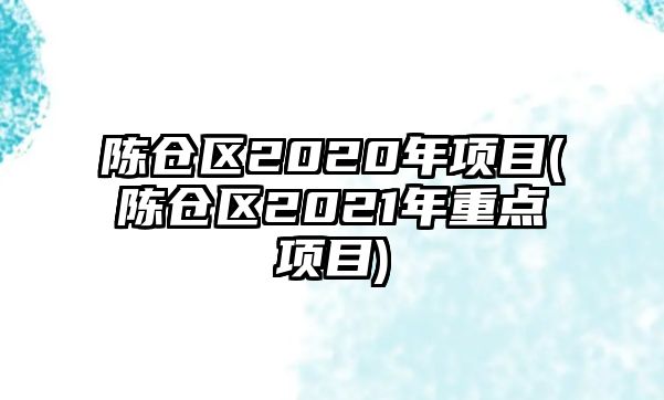 陳倉區(qū)2020年項目(陳倉區(qū)2021年重點項目)