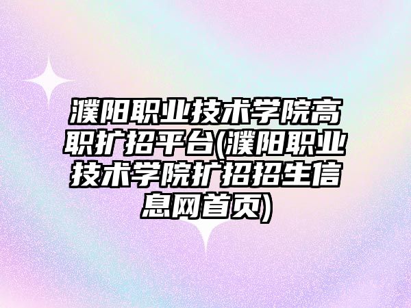 濮陽職業(yè)技術學院高職擴招平臺(濮陽職業(yè)技術學院擴招招生信息網首頁)