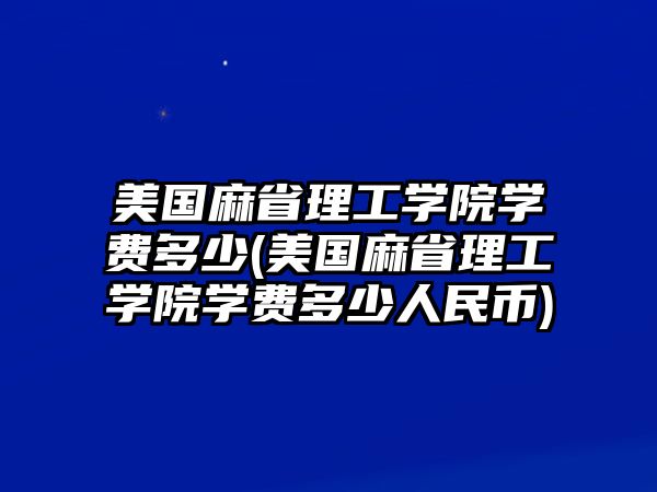 美國麻省理工學院學費多少(美國麻省理工學院學費多少人民幣)