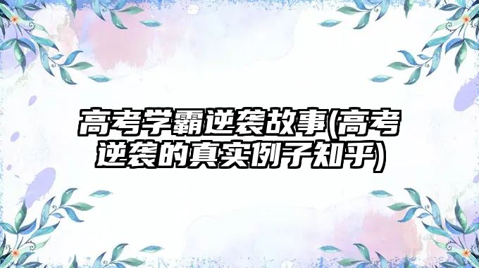 高考學霸逆襲故事(高考逆襲的真實例子知乎)