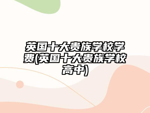 英國十大貴族學校學費(英國十大貴族學校高中)