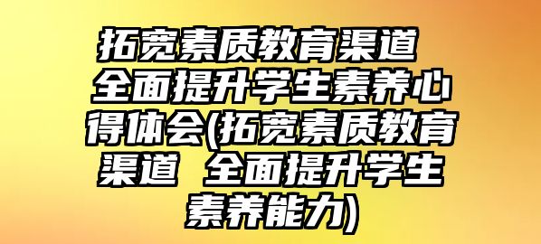 拓寬素質(zhì)教育渠道 全面提升學生素養(yǎng)心得體會(拓寬素質(zhì)教育渠道 全面提升學生素養(yǎng)能力)