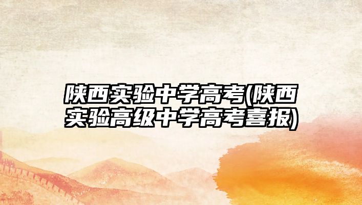 陜西實(shí)驗(yàn)中學(xué)高考(陜西實(shí)驗(yàn)高級(jí)中學(xué)高考喜報(bào))