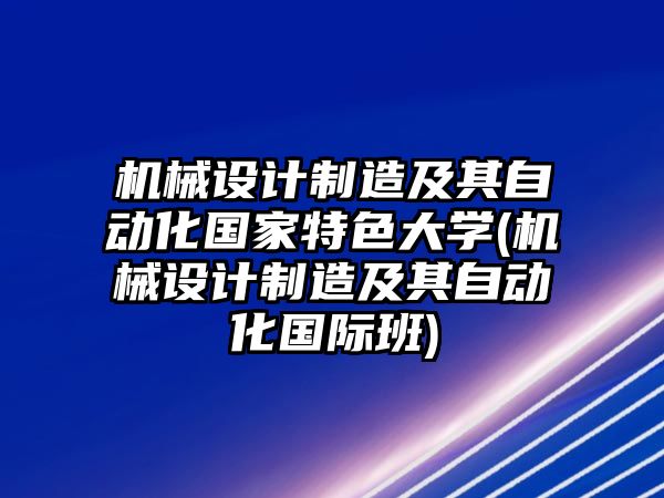 機械設計制造及其自動化國家特色大學(機械設計制造及其自動化國際班)