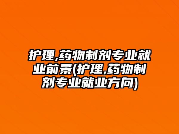 護(hù)理,藥物制劑專業(yè)就業(yè)前景(護(hù)理,藥物制劑專業(yè)就業(yè)方向)