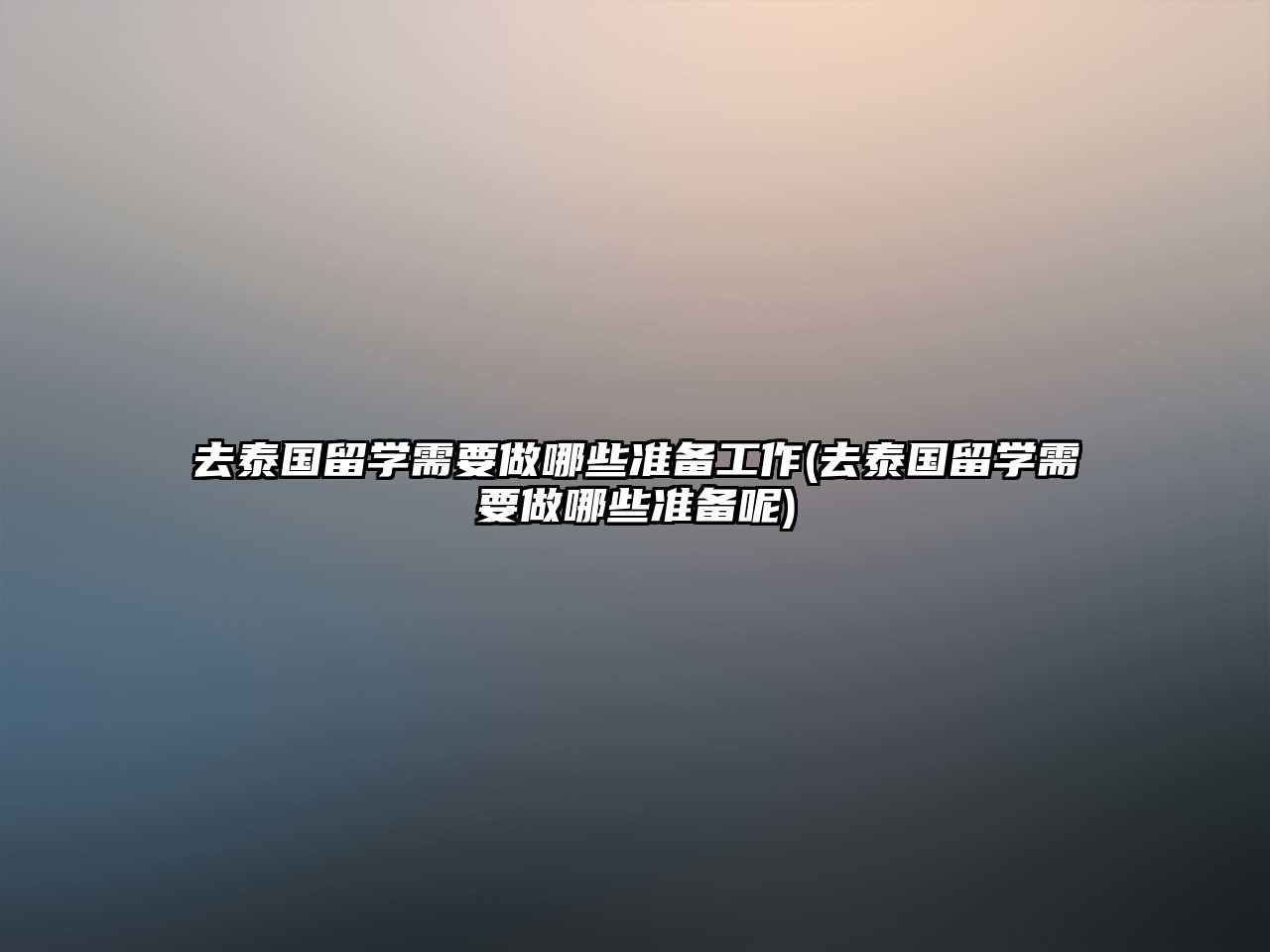 去泰國留學(xué)需要做哪些準(zhǔn)備工作(去泰國留學(xué)需要做哪些準(zhǔn)備呢)