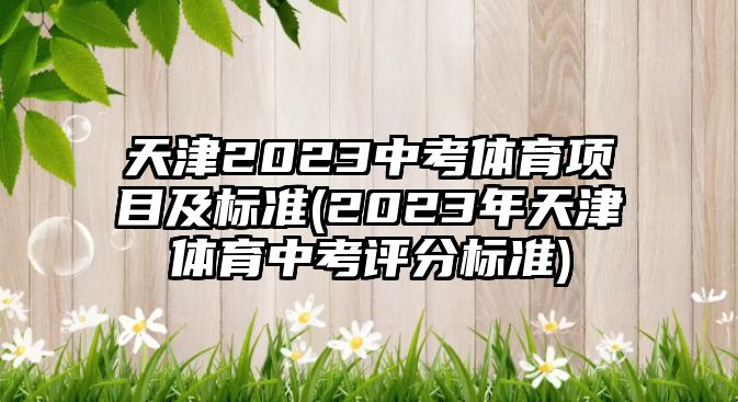 天津2023中考體育項目及標(biāo)準(zhǔn)(2023年天津體育中考評分標(biāo)準(zhǔn))