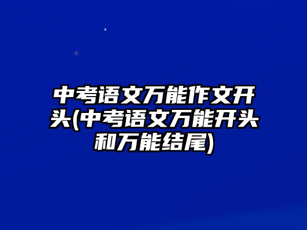 中考語文萬能作文開頭(中考語文萬能開頭和萬能結(jié)尾)