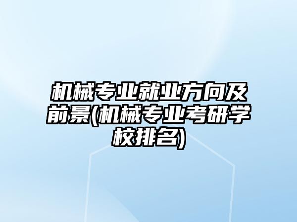 機械專業(yè)就業(yè)方向及前景(機械專業(yè)考研學校排名)