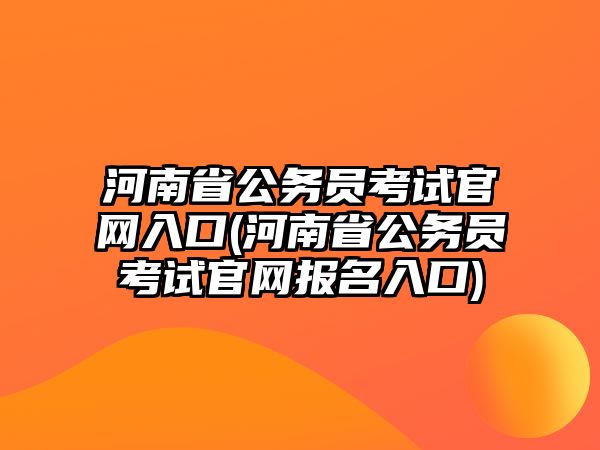 河南省公務(wù)員考試官網(wǎng)入口(河南省公務(wù)員考試官網(wǎng)報名入口)