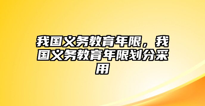 我國(guó)義務(wù)教育年限，我國(guó)義務(wù)教育年限劃分采用