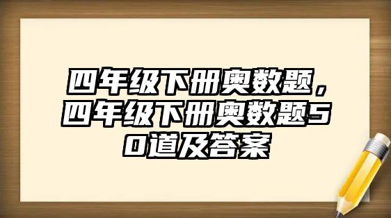 四年級下冊奧數(shù)題，四年級下冊奧數(shù)題50道及答案