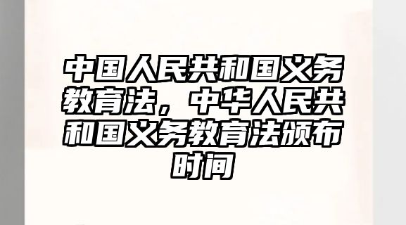 中國人民共和國義務(wù)教育法，中華人民共和國義務(wù)教育法頒布時間