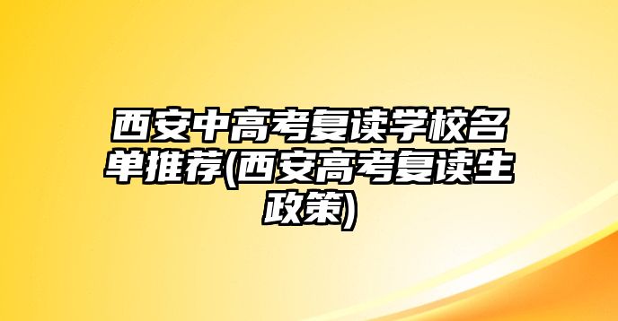 西安中高考復(fù)讀學(xué)校名單推薦(西安高考復(fù)讀生政策)