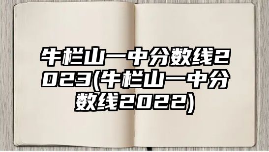 牛欄山一中分?jǐn)?shù)線2023(牛欄山一中分?jǐn)?shù)線2022)