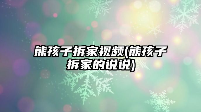 熊孩子拆家視頻(熊孩子拆家的說(shuō)說(shuō))