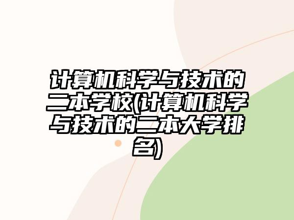 計(jì)算機(jī)科學(xué)與技術(shù)的二本學(xué)校(計(jì)算機(jī)科學(xué)與技術(shù)的二本大學(xué)排名)