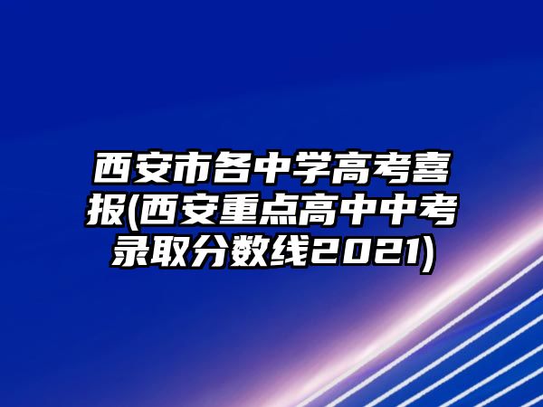 西安市各中學(xué)高考喜報(bào)(西安重點(diǎn)高中中考錄取分?jǐn)?shù)線2021)