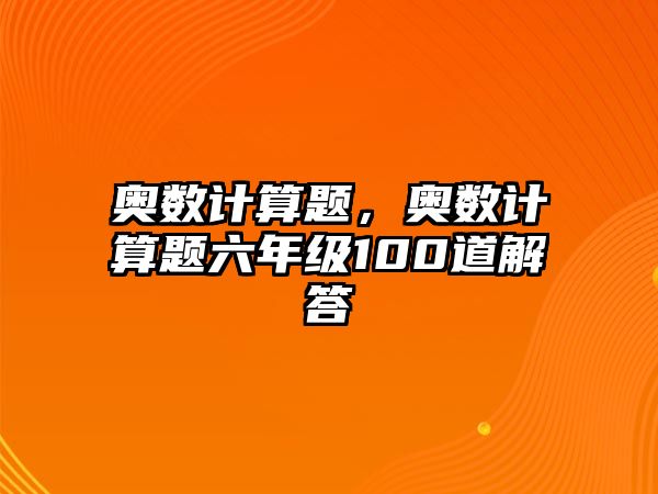 奧數(shù)計算題，奧數(shù)計算題六年級100道解答