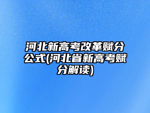 河北新高考改革賦分公式(河北省新高考賦分解讀)