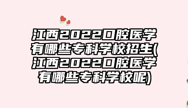 江西2022口腔醫(yī)學(xué)有哪些?？茖W(xué)校招生(江西2022口腔醫(yī)學(xué)有哪些?？茖W(xué)校呢)