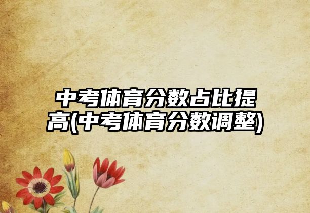 中考體育分數(shù)占比提高(中考體育分數(shù)調(diào)整)