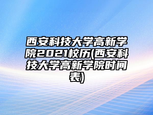 西安科技大學(xué)高新學(xué)院2021校歷(西安科技大學(xué)高新學(xué)院時(shí)間表)