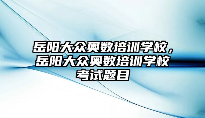 岳陽大眾奧數(shù)培訓學校，岳陽大眾奧數(shù)培訓學校考試題目