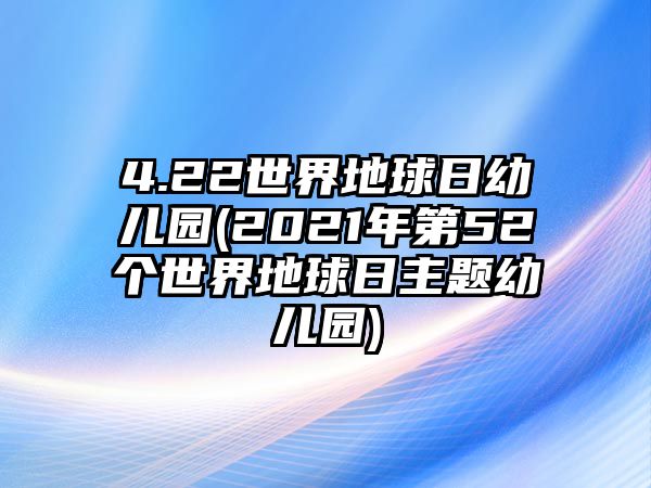 4.22世界地球日幼兒園(2021年第52個世界地球日主題幼兒園)