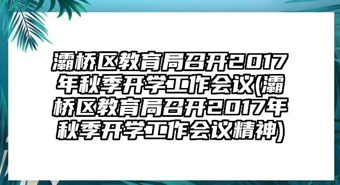 灞橋區(qū)教育局召開2017年秋季開學(xué)工作會(huì)議(灞橋區(qū)教育局召開2017年秋季開學(xué)工作會(huì)議精神)