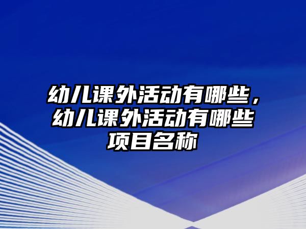 幼兒課外活動有哪些，幼兒課外活動有哪些項目名稱