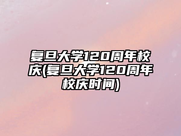 復(fù)旦大學(xué)120周年校慶(復(fù)旦大學(xué)120周年校慶時(shí)間)