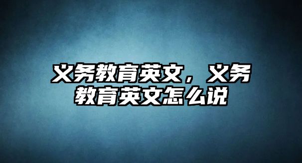 義務(wù)教育英文，義務(wù)教育英文怎么說