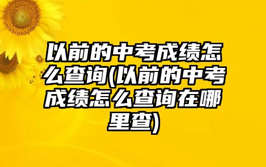 以前的中考成績(jī)?cè)趺床樵?以前的中考成績(jī)?cè)趺床樵冊(cè)谀睦锊?