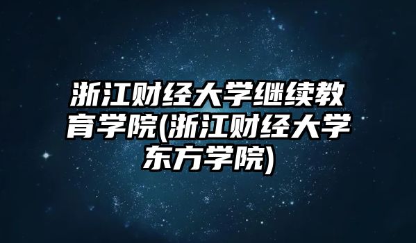 浙江財經(jīng)大學(xué)繼續(xù)教育學(xué)院(浙江財經(jīng)大學(xué)東方學(xué)院)