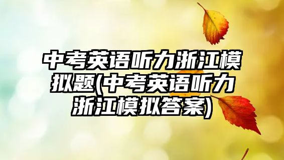 中考英語(yǔ)聽力浙江模擬題(中考英語(yǔ)聽力浙江模擬答案)