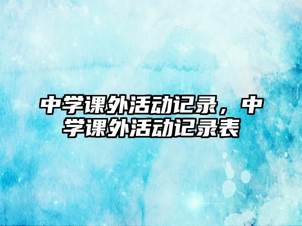 中學(xué)課外活動記錄，中學(xué)課外活動記錄表